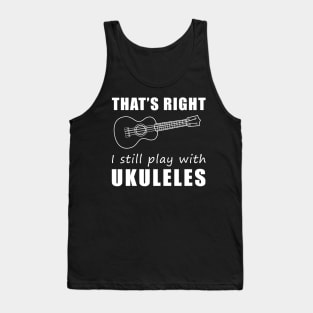 Strumming Smiles: That's Right, I Still Play with Ukuleles Tee! Embrace the Melody of Laughter! Tank Top